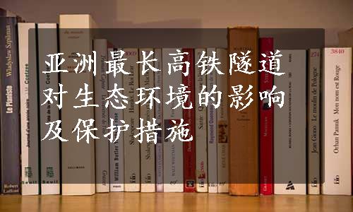 亚洲最长高铁隧道对生态环境的影响及保护措施