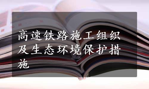 高速铁路施工组织及生态环境保护措施