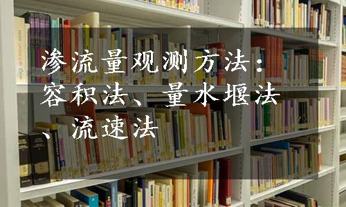 渗流量观测方法：容积法、量水堰法、流速法