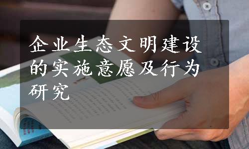 企业生态文明建设的实施意愿及行为研究