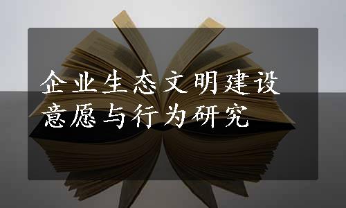 企业生态文明建设意愿与行为研究