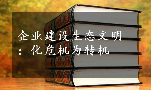 企业建设生态文明：化危机为转机