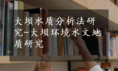 大坝水质分析法研究-大坝环境水文地质研究