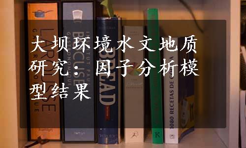 大坝环境水文地质研究：因子分析模型结果