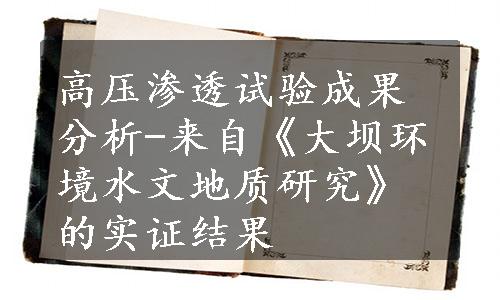 高压渗透试验成果分析-来自《大坝环境水文地质研究》的实证结果