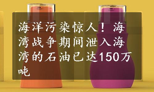 海洋污染惊人！海湾战争期间泄入海湾的石油已达150万吨