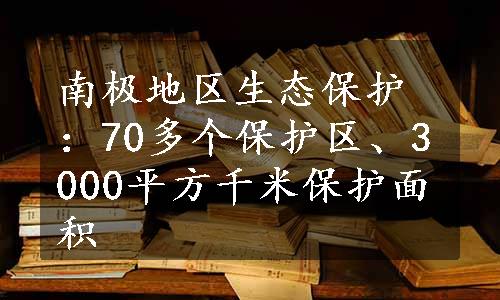 南极地区生态保护：70多个保护区、3000平方千米保护面积