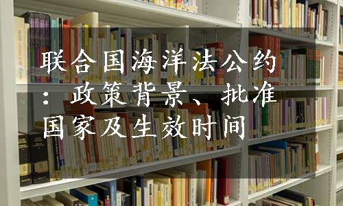 联合国海洋法公约：政策背景、批准国家及生效时间