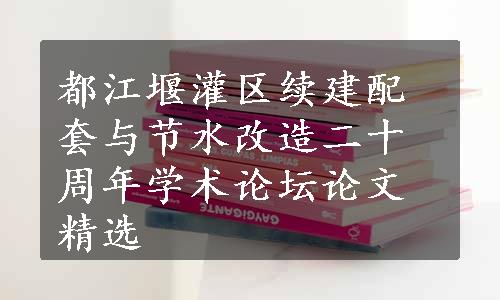 都江堰灌区续建配套与节水改造二十周年学术论坛论文精选