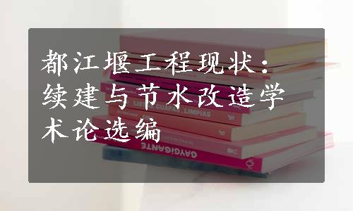 都江堰工程现状：续建与节水改造学术论选编