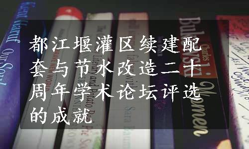 都江堰灌区续建配套与节水改造二十周年学术论坛评选的成就