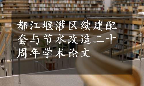 都江堰灌区续建配套与节水改造二十周年学术论文