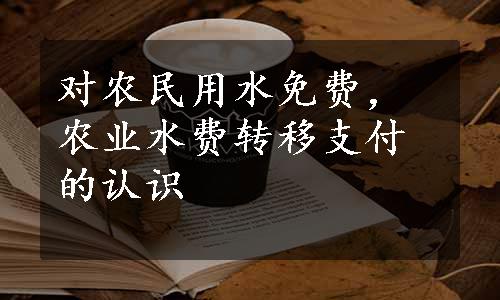 对农民用水免费，农业水费转移支付的认识