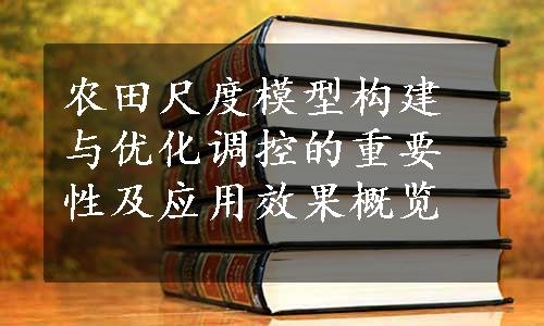 农田尺度模型构建与优化调控的重要性及应用效果概览