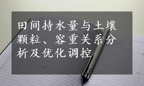 田间持水量与土壤颗粒、容重关系分析及优化调控