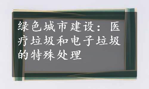 绿色城市建设：医疗垃圾和电子垃圾的特殊处理