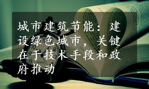城市建筑节能：建设绿色城市，关键在于技术手段和政府推动