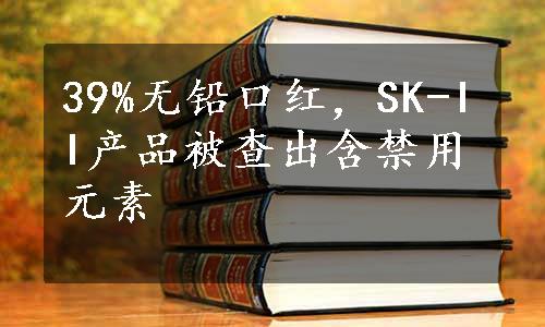 39%无铅口红，SK-II产品被查出含禁用元素