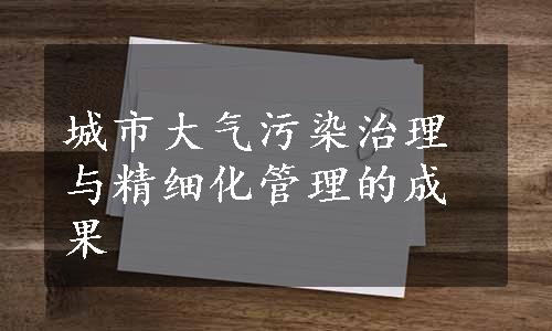 城市大气污染治理与精细化管理的成果