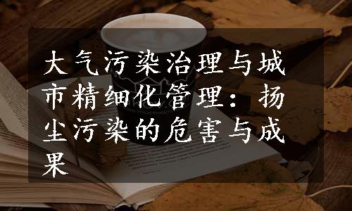 大气污染治理与城市精细化管理：扬尘污染的危害与成果