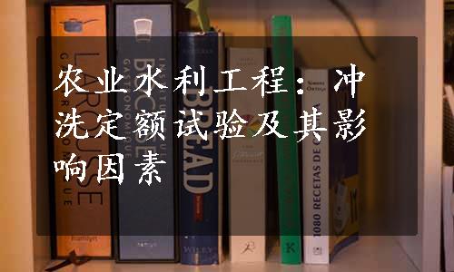 农业水利工程：冲洗定额试验及其影响因素