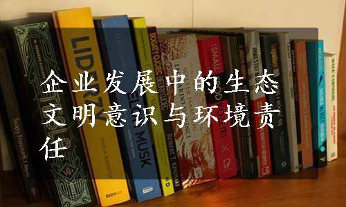 企业发展中的生态文明意识与环境责任