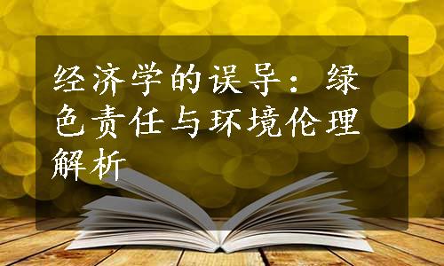 经济学的误导：绿色责任与环境伦理解析