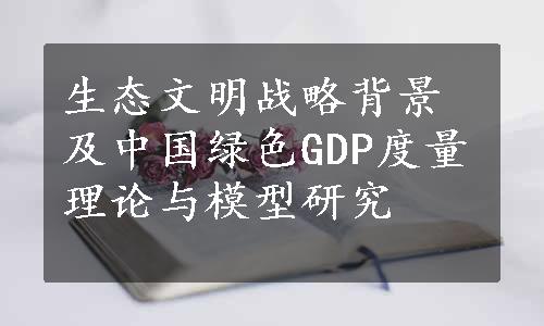 生态文明战略背景及中国绿色GDP度量理论与模型研究