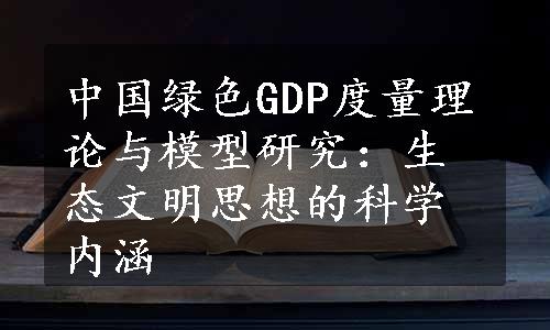 中国绿色GDP度量理论与模型研究：生态文明思想的科学内涵