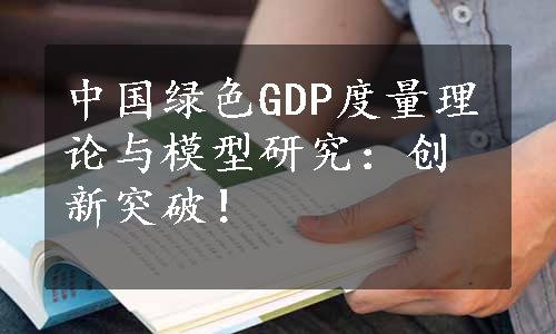 中国绿色GDP度量理论与模型研究：创新突破！