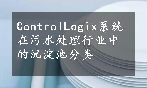 ControlLogix系统在污水处理行业中的沉淀池分类