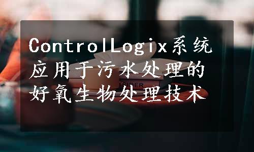 ControlLogix系统应用于污水处理的好氧生物处理技术