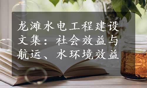 龙滩水电工程建设文集：社会效益与航运、水环境效益