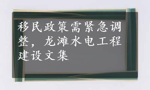 移民政策需紧急调整，龙滩水电工程建设文集