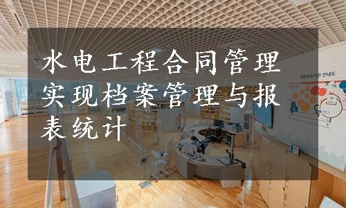 水电工程合同管理实现档案管理与报表统计