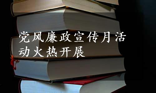 党风廉政宣传月活动火热开展