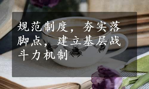 规范制度，夯实落脚点，建立基层战斗力机制