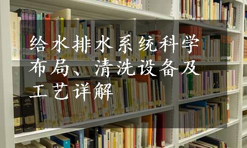 给水排水系统科学布局、清洗设备及工艺详解