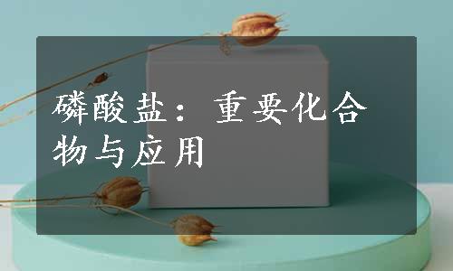 磷酸盐：重要化合物与应用