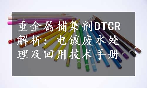 重金属捕集剂DTCR解析：电镀废水处理及回用技术手册