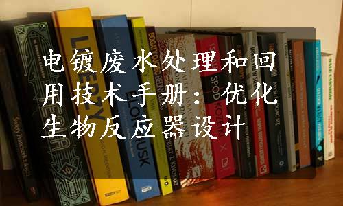 电镀废水处理和回用技术手册：优化生物反应器设计