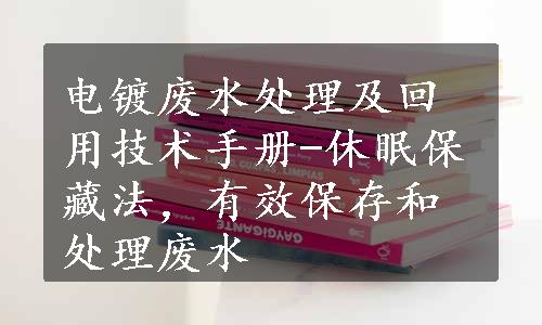 电镀废水处理及回用技术手册-休眠保藏法，有效保存和处理废水