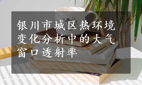 银川市城区热环境变化分析中的大气窗口透射率