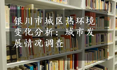 银川市城区热环境变化分析：城市发展情况调查