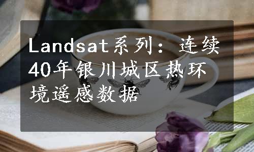 Landsat系列：连续40年银川城区热环境遥感数据