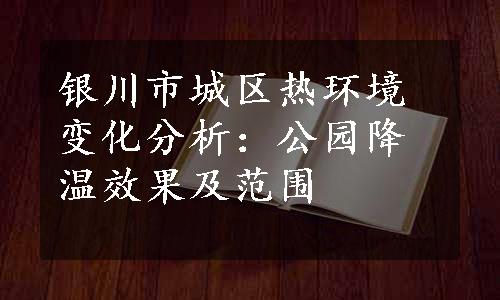 银川市城区热环境变化分析：公园降温效果及范围