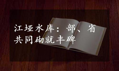 江垭水库：部、省共同砌就丰碑