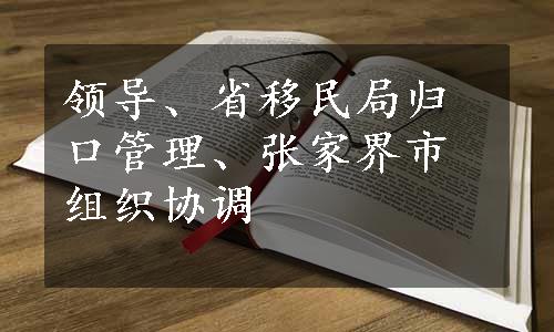 领导、省移民局归口管理、张家界市组织协调