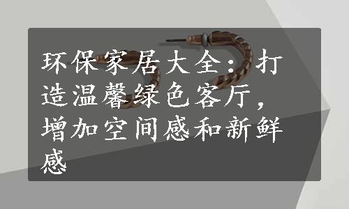 环保家居大全：打造温馨绿色客厅，增加空间感和新鲜感