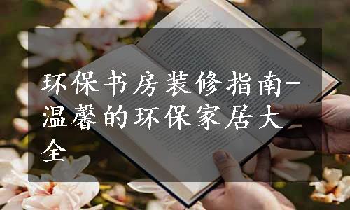 环保书房装修指南-温馨的环保家居大全